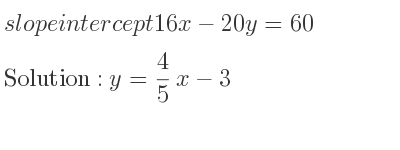 The slope intercept of 16x-20y=60 is y= 4/5 x-3